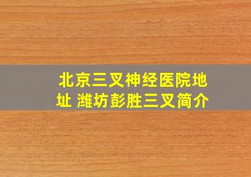 北京三叉神经医院地址 潍坊彭胜三叉简介